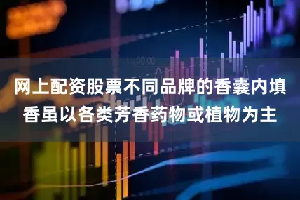 网上配资股票不同品牌的香囊内填香虽以各类芳香药物或植物为主