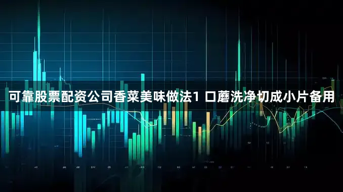 可靠股票配资公司香菜美味做法1 口蘑洗净切成小片备用