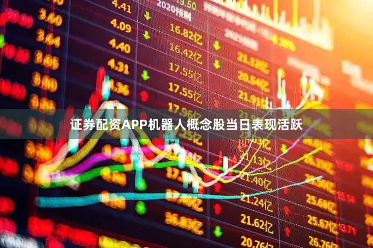 证券配资APP机器人概念股当日表现活跃