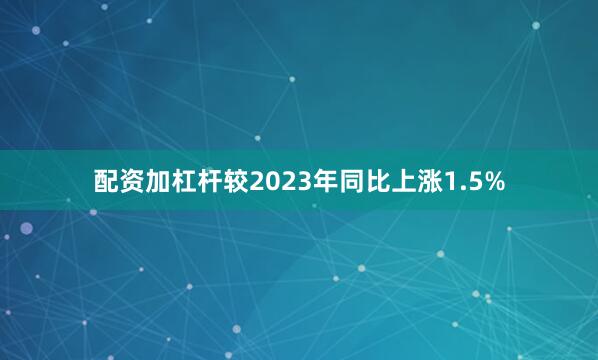 配资加杠杆较2023年同比上涨1.5%