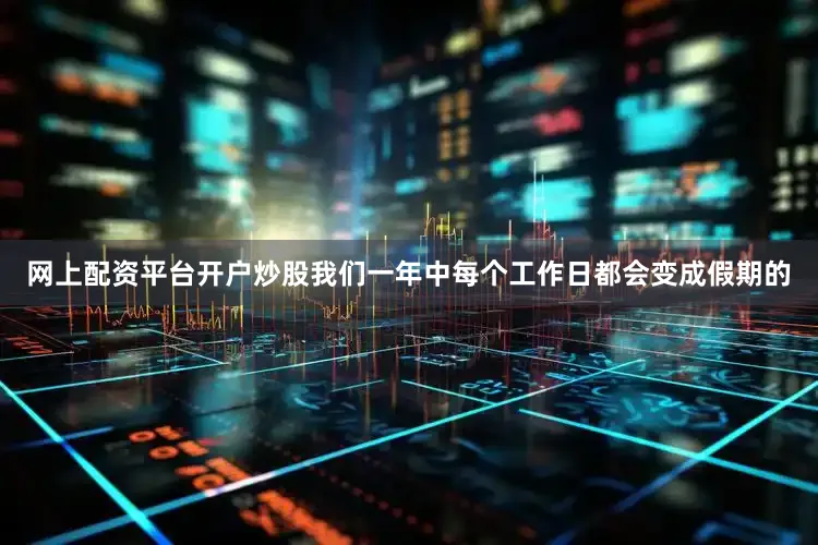网上配资平台开户炒股我们一年中每个工作日都会变成假期的