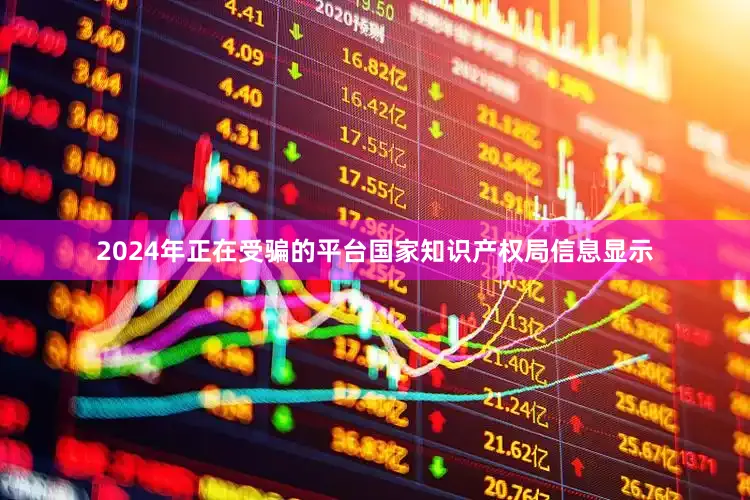 2024年正在受骗的平台国家知识产权局信息显示