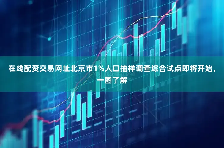 在线配资交易网址北京市1%人口抽样调查综合试点即将开始，一图了解