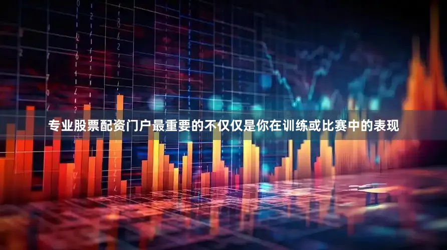 专业股票配资门户最重要的不仅仅是你在训练或比赛中的表现