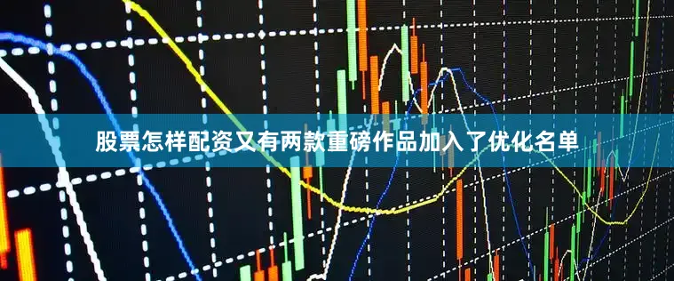 股票怎样配资又有两款重磅作品加入了优化名单