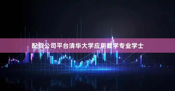 配资公司平台清华大学应用数学专业学士