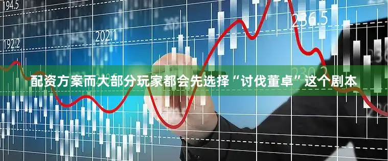 配资方案而大部分玩家都会先选择“讨伐董卓”这个剧本
