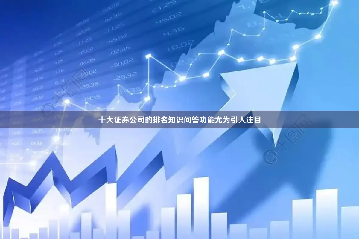 十大证券公司的排名知识问答功能尤为引人注目
