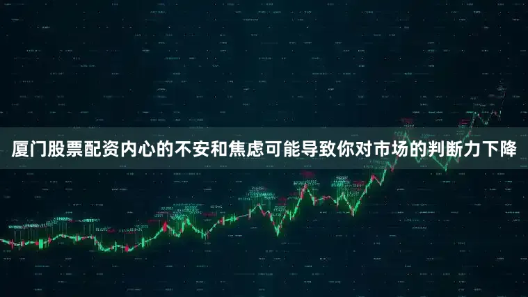 厦门股票配资内心的不安和焦虑可能导致你对市场的判断力下降