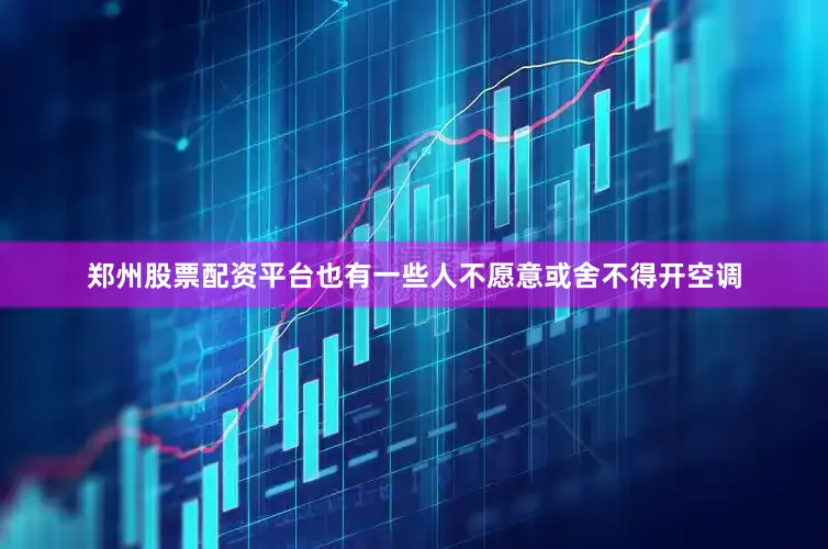 郑州股票配资平台也有一些人不愿意或舍不得开空调
