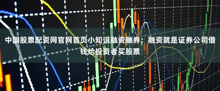 中国股票配资网官网首页小知识融资融券：融资就是证券公司借钱给投资者买股票