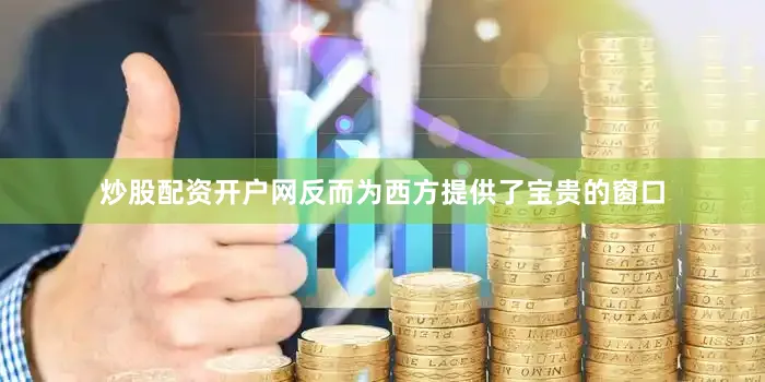 炒股配资开户网反而为西方提供了宝贵的窗口