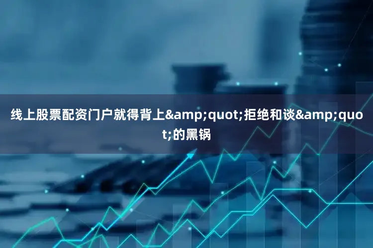 线上股票配资门户就得背上&quot;拒绝和谈&quot;的黑锅