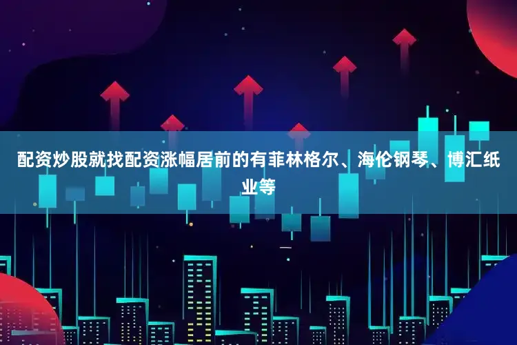 配资炒股就找配资涨幅居前的有菲林格尔、海伦钢琴、博汇纸业等