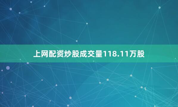上网配资炒股成交量118.11万股