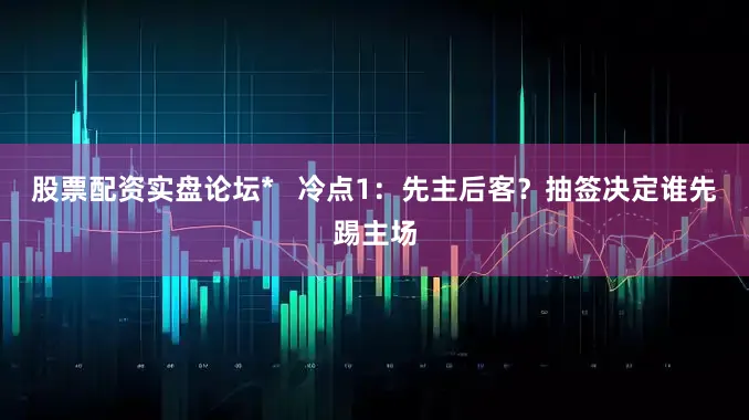 股票配资实盘论坛*   冷点1：先主后客？抽签决定谁先踢主场
