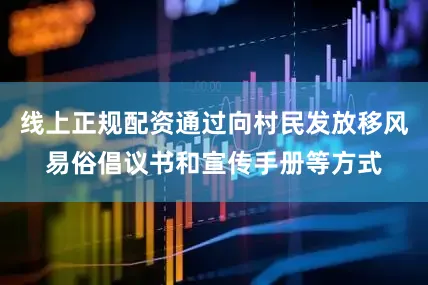 线上正规配资通过向村民发放移风易俗倡议书和宣传手册等方式