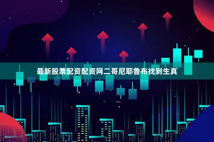 最新股票配资配资网二哥尼耶鲁布找到生真