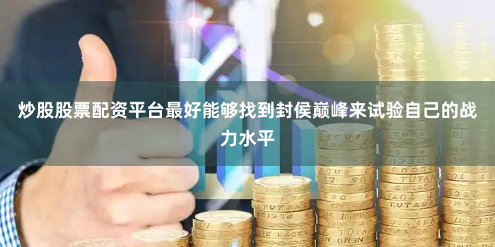炒股股票配资平台最好能够找到封侯巅峰来试验自己的战力水平