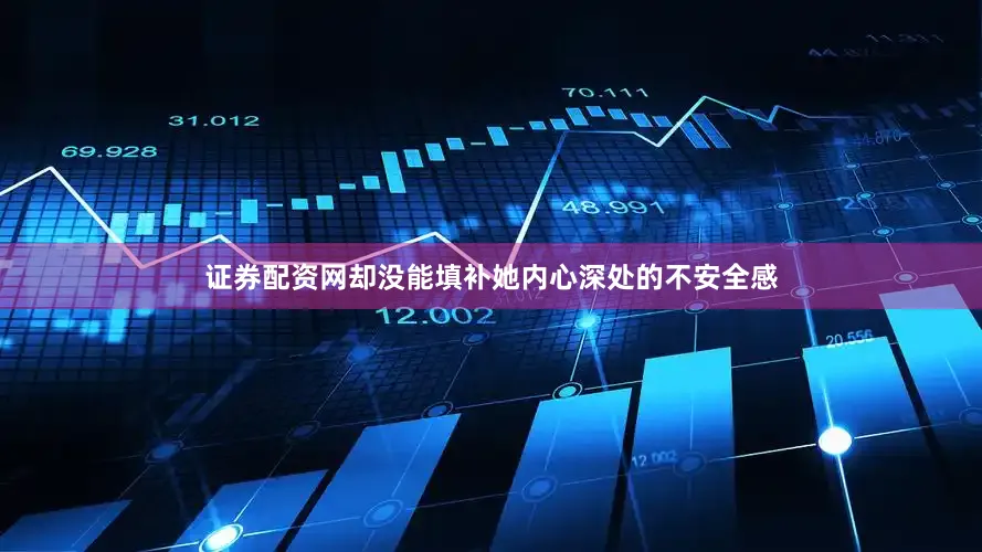 证券配资网却没能填补她内心深处的不安全感