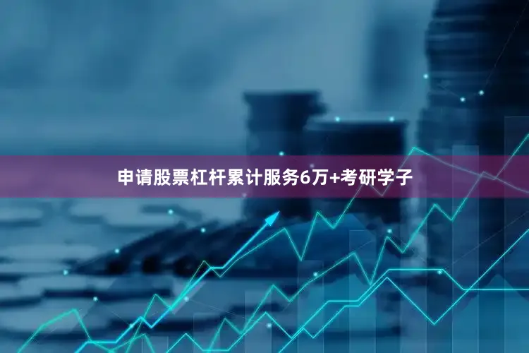 申请股票杠杆累计服务6万+考研学子