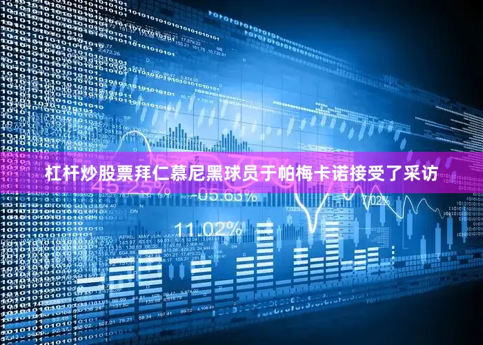 杠杆炒股票拜仁慕尼黑球员于帕梅卡诺接受了采访