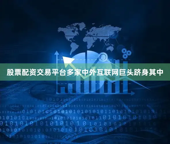 股票配资交易平台多家中外互联网巨头跻身其中