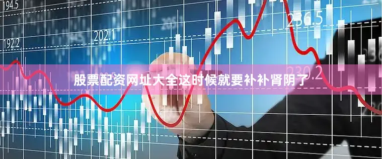 股票配资网址大全这时候就要补补肾阴了