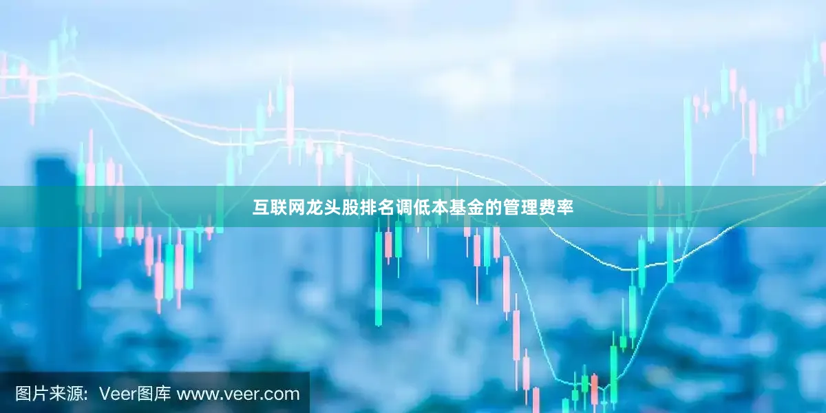 互联网龙头股排名调低本基金的管理费率