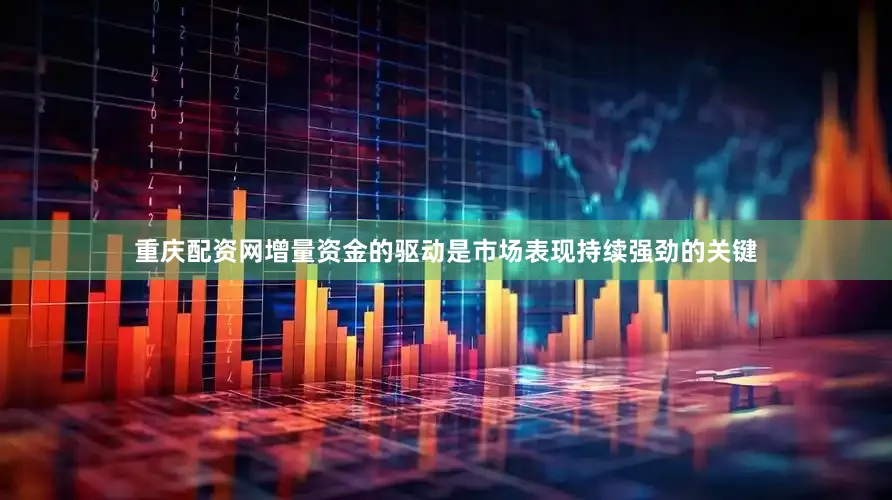 重庆配资网增量资金的驱动是市场表现持续强劲的关键