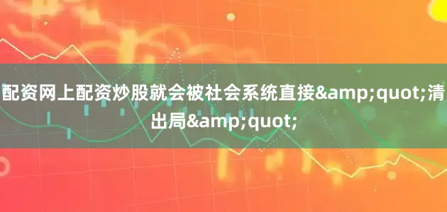 配资网上配资炒股就会被社会系统直接"清出局"