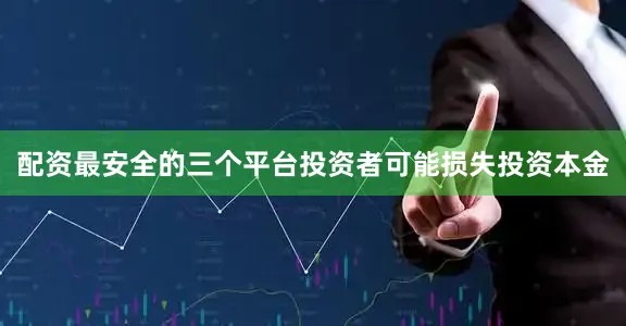 配资最安全的三个平台投资者可能损失投资本金