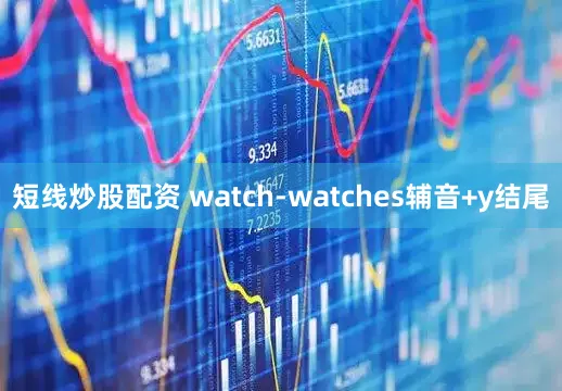 短线炒股配资 watch-watches辅音+y结尾